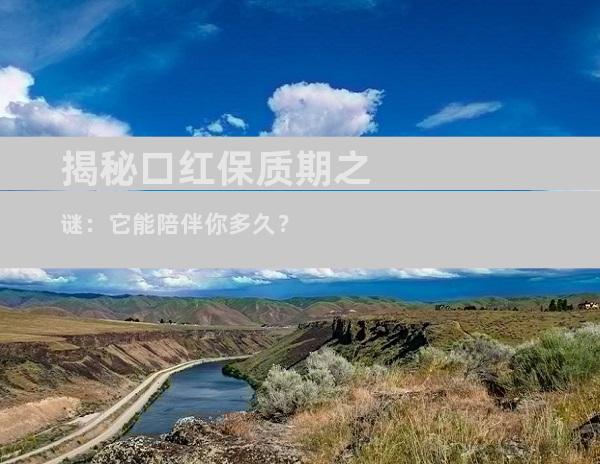 揭秘口红保质期之谜：它能陪伴你多久？