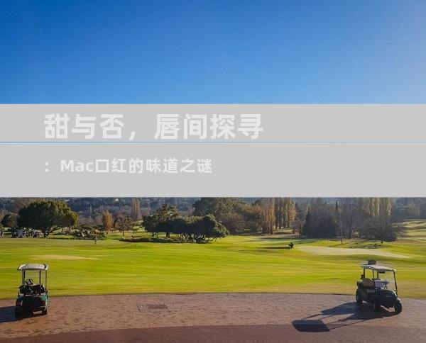 甜与否，唇间探寻：Mac口红的味道之谜