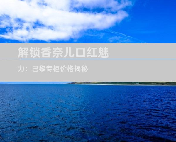 解锁香奈儿口红魅力：巴黎专柜价格揭秘