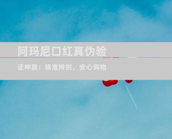 阿玛尼口红真伪验证神器：精准辨别，安心购物