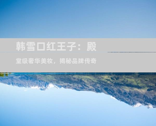 韩雪口红王子：殿堂级奢华美妆，揭秘品牌传奇