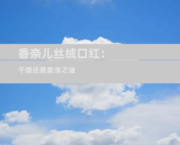 香奈儿丝绒口红：干燥还是柔滑之谜