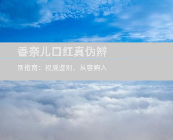 香奈儿口红真伪辨别指南：权威鉴别，从容购入