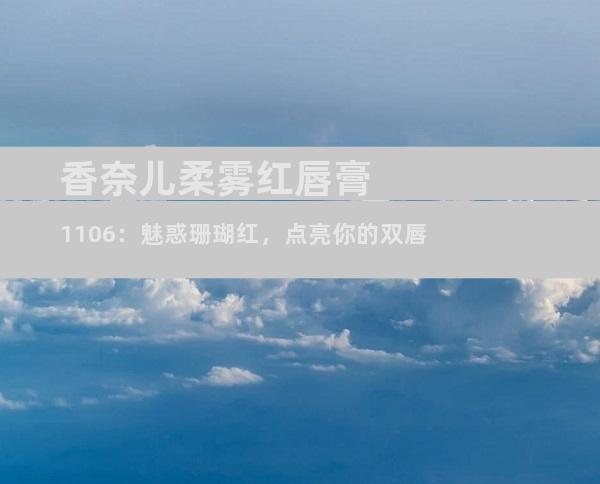 香奈儿柔雾红唇膏1106：魅惑珊瑚红，点亮你的双唇
