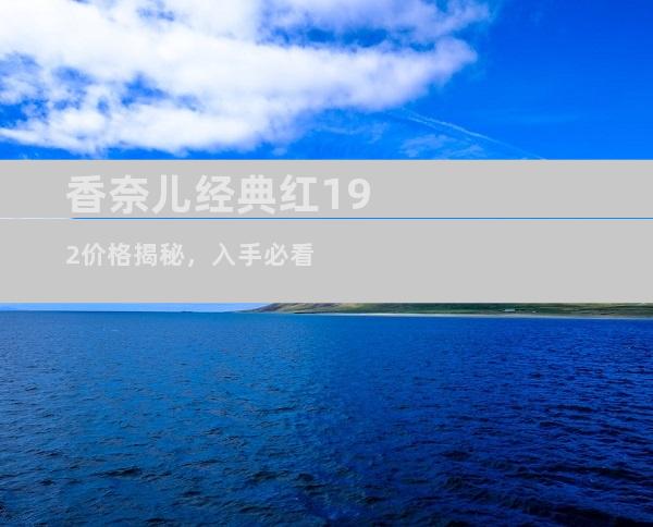 香奈儿经典红192价格揭秘，入手必看