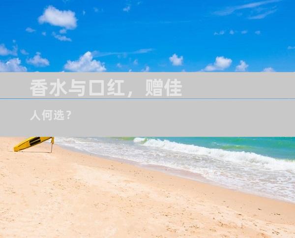 香水与口红，赠佳人何选？