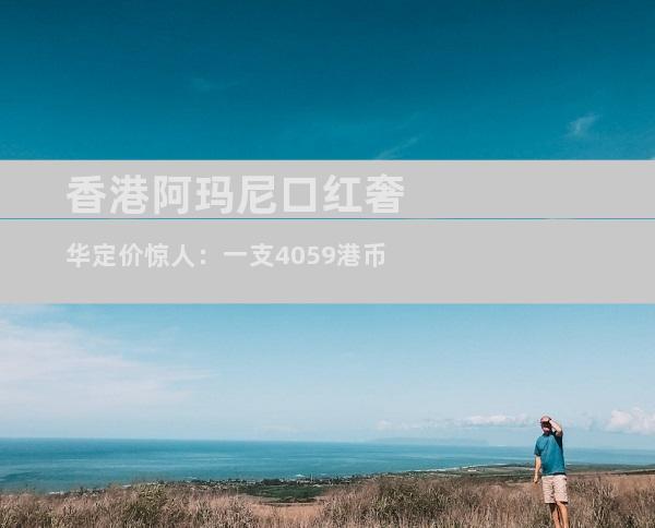 香港阿玛尼口红奢华定价惊人：一支4059港币