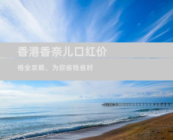 香港香奈儿口红价格全攻略，为你省钱省时
