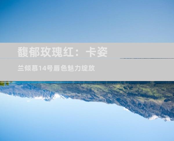 馥郁玫瑰红：卡姿兰倾慕14号唇色魅力绽放