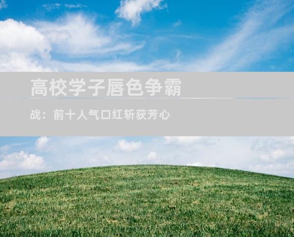 高校学子唇色争霸战：前十人气口红斩获芳心