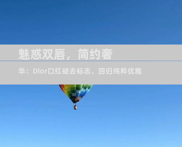 魅惑双唇，简约奢华：Dior口红褪去标志，回归纯粹优雅
