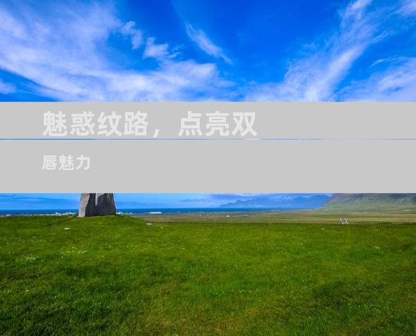 魅惑纹路，点亮双唇魅力