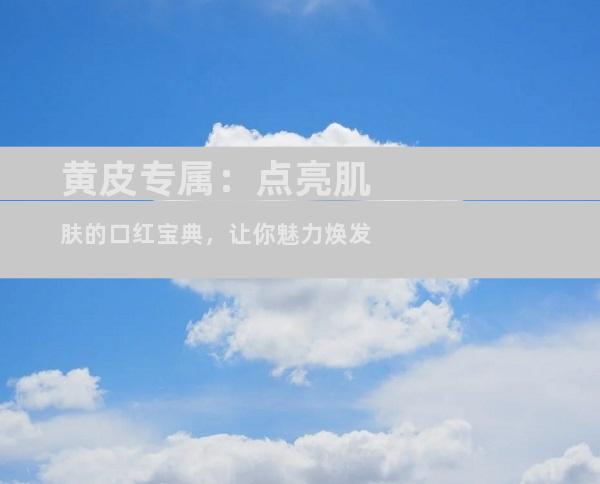 黄皮专属：点亮肌肤的口红宝典，让你魅力焕发