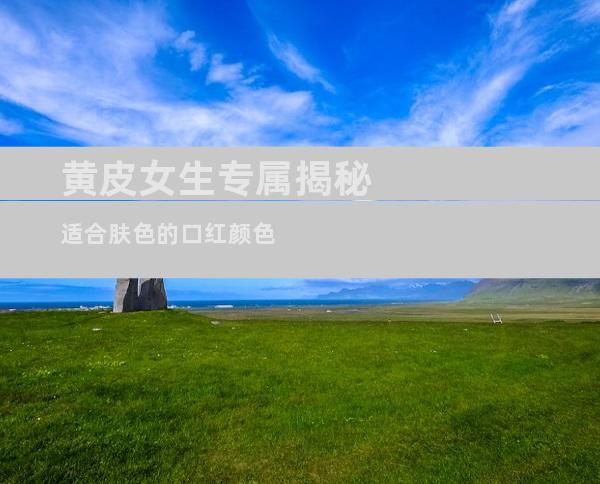 黄皮女生专属揭秘适合肤色的口红颜色