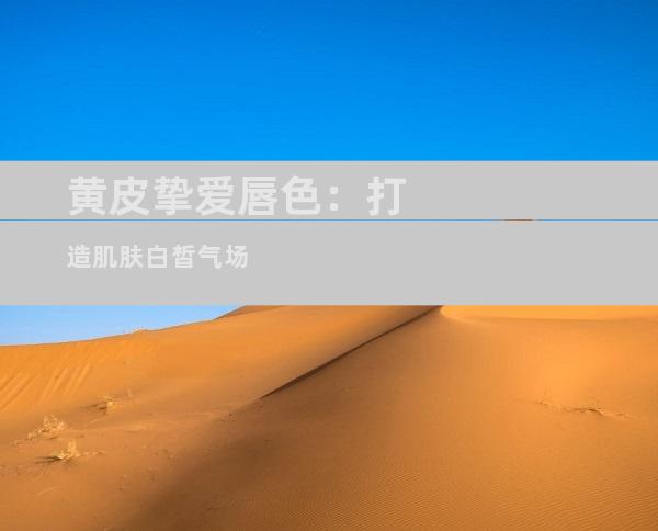 黄皮挚爱唇色：打造肌肤白皙气场
