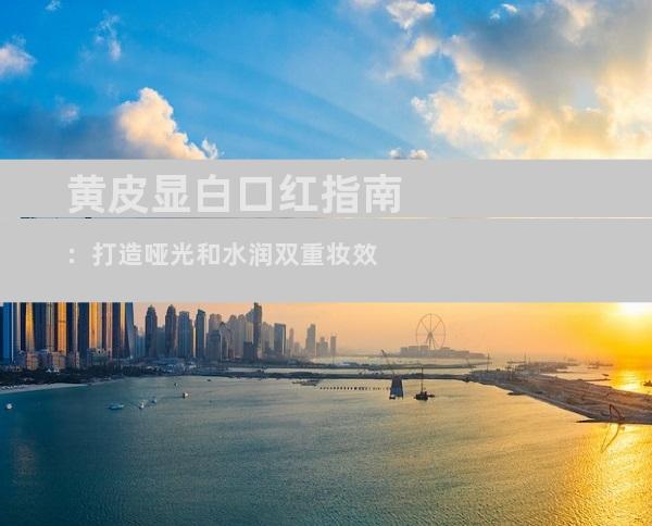 黄皮显白口红指南：打造哑光和水润双重妆效