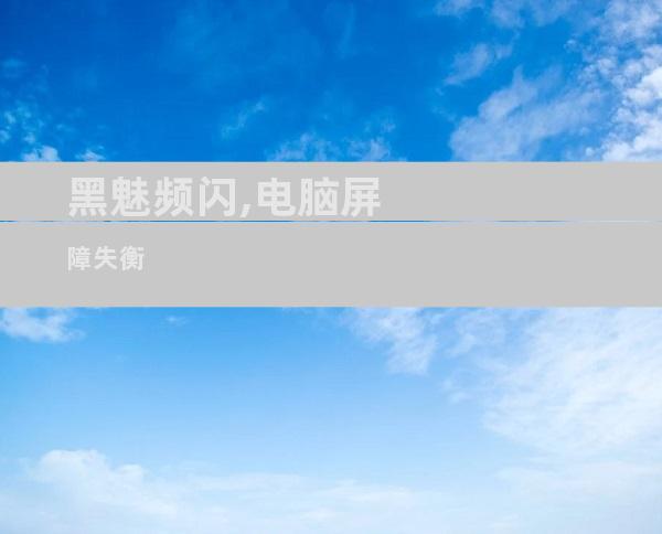 黑魅频闪,电脑屏障失衡
